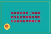 湖北网站优化—湖北网站优化全攻略提升排名与流量的有效策略分享