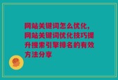 网站关键词怎么优化,网站关键词优化技巧提升搜索引擎排名的有效方法分享