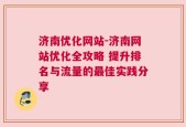 济南优化网站-济南网站优化全攻略 提升排名与流量的最佳实践分享