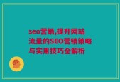 seo营销,提升网站流量的SEO营销策略与实用技巧全解析