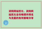 资阳网站优化、资阳网站优化全攻略提升排名与流量的有效策略分享