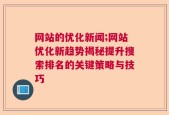 网站的优化新闻;网站优化新趋势揭秘提升搜索排名的关键策略与技巧