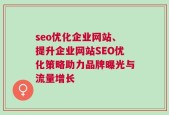 seo优化企业网站、提升企业网站SEO优化策略助力品牌曝光与流量增长