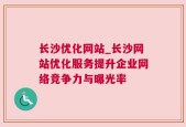 长沙优化网站_长沙网站优化服务提升企业网络竞争力与曝光率