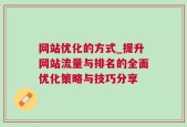 网站优化的方式_提升网站流量与排名的全面优化策略与技巧分享