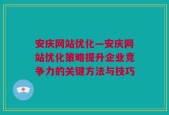 安庆网站优化—安庆网站优化策略提升企业竞争力的关键方法与技巧