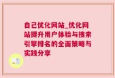 自己优化网站_优化网站提升用户体验与搜索引擎排名的全面策略与实践分享