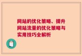 网站的优化策略、提升网站流量的优化策略与实用技巧全解析