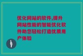 优化网站的软件,提升网站性能的智能优化软件助您轻松打造优质用户体验