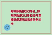 郑州网站优化排名_郑州网站优化排名提升策略助你轻松超越竞争对手