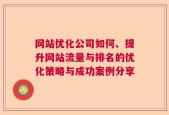 网站优化公司如何、提升网站流量与排名的优化策略与成功案例分享