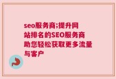 seo服务商;提升网站排名的SEO服务商助您轻松获取更多流量与客户