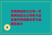 济南网站优化公司—济南网站优化公司助力企业提升网络曝光率与品牌影响力