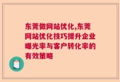 东莞做网站优化,东莞网站优化技巧提升企业曝光率与客户转化率的有效策略