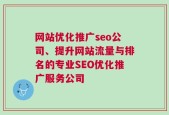 网站优化推广seo公司、提升网站流量与排名的专业SEO优化推广服务公司