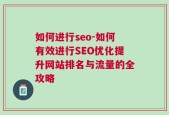 如何进行seo-如何有效进行SEO优化提升网站排名与流量的全攻略