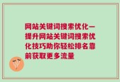 网站关键词搜索优化—提升网站关键词搜索优化技巧助你轻松排名靠前获取更多流量