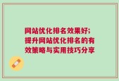 网站优化排名效果好;提升网站优化排名的有效策略与实用技巧分享