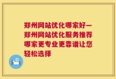 郑州网站优化哪家好—郑州网站优化服务推荐哪家更专业更靠谱让您轻松选择