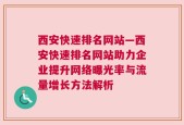 西安快速排名网站—西安快速排名网站助力企业提升网络曝光率与流量增长方法解析