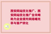 西安网站优化推广、西安网站优化推广全攻略助力企业提升网络曝光率与客户转化