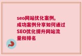 seo网站优化案例,成功案例分享如何通过SEO优化提升网站流量和排名