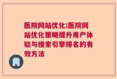 医院网站优化;医院网站优化策略提升用户体验与搜索引擎排名的有效方法