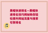 黑帽快速排名—黑帽快速排名技巧揭秘助你轻松提升网站流量与搜索引擎排名