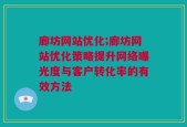 廊坊网站优化;廊坊网站优化策略提升网络曝光度与客户转化率的有效方法