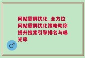 网站霸屏优化_全方位网站霸屏优化策略助你提升搜索引擎排名与曝光率