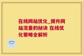 在线网站优化_提升网站流量的秘诀 在线优化策略全解析