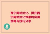 西宁网站优化、提升西宁网站优化效果的实用策略与技巧分享