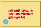 如何快速优化网站、快速提升网站性能的有效策略与技巧分享