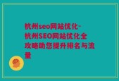 杭州seo网站优化-杭州SEO网站优化全攻略助您提升排名与流量