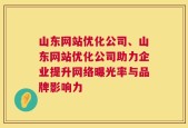 山东网站优化公司、山东网站优化公司助力企业提升网络曝光率与品牌影响力