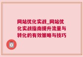 网站优化实战_网站优化实战指南提升流量与转化的有效策略与技巧