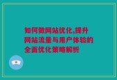 如何做网站优化,提升网站流量与用户体验的全面优化策略解析