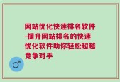 网站优化快速排名软件-提升网站排名的快速优化软件助你轻松超越竞争对手