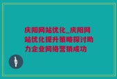 庆阳网站优化_庆阳网站优化提升策略探讨助力企业网络营销成功