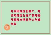 外贸网站优化推广、外贸网站优化推广策略提升国际市场竞争力与曝光率