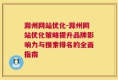 滁州网站优化-滁州网站优化策略提升品牌影响力与搜索排名的全面指南