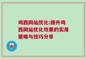 鸡西网站优化;提升鸡西网站优化效果的实用策略与技巧分享