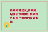 白银网站优化,白银网站优化策略提升搜索排名与用户体验的有效方法