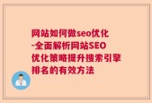 网站如何做seo优化-全面解析网站SEO优化策略提升搜索引擎排名的有效方法