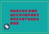 网站优化知识,掌握网站优化技巧提升搜索引擎排名与用户体验的全面指南