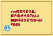 seo搜索排名优化;提升网站流量的SEO搜索排名优化策略与技巧解析