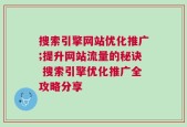 搜索引擎网站优化推广;提升网站流量的秘诀 搜索引擎优化推广全攻略分享