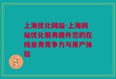 上海优化网站-上海网站优化服务提升您的在线业务竞争力与用户体验