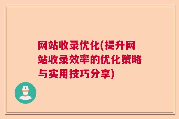 网站收录优化(提升网站收录效率的优化策略与实用技巧分享)