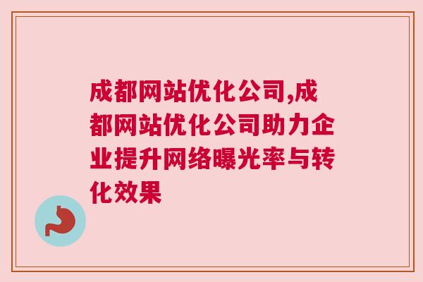 成都网站优化公司,成都网站优化公司助力企业提升网络曝光率与转化效果